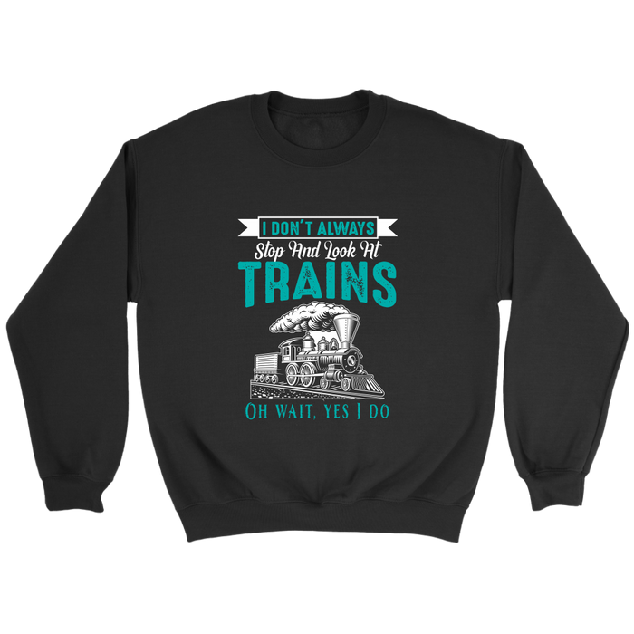 I Dont Always Stop To Look At Trains Unisex Sweat Shirt Multi Colors Extended Sizes Shipping Included