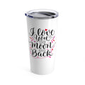 Tumbler LOVE YOU to the MOON and Back Insulated 20 oz Coffee Lover  Unisex Shipping Included